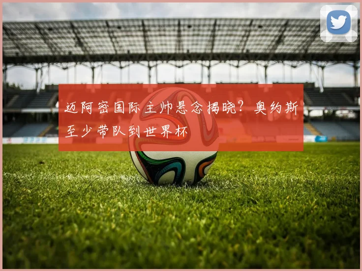 迈阿密国际主帅悬念揭晓？奥约斯至少带队到世界杯