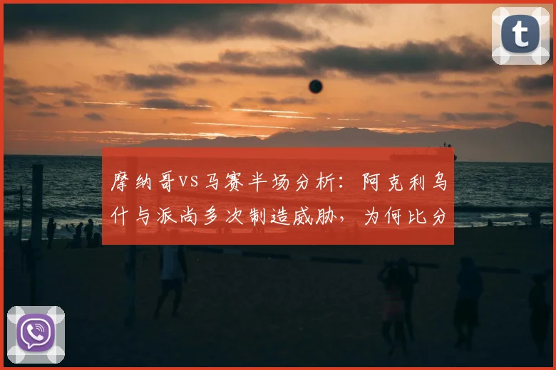 摩纳哥vs马赛半场分析:阿克利乌什与派尚多次制造威胁,为何比分仍是0-0?