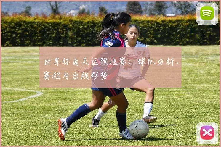 世界杯南美区预选赛:球队分析、赛程与出线形势