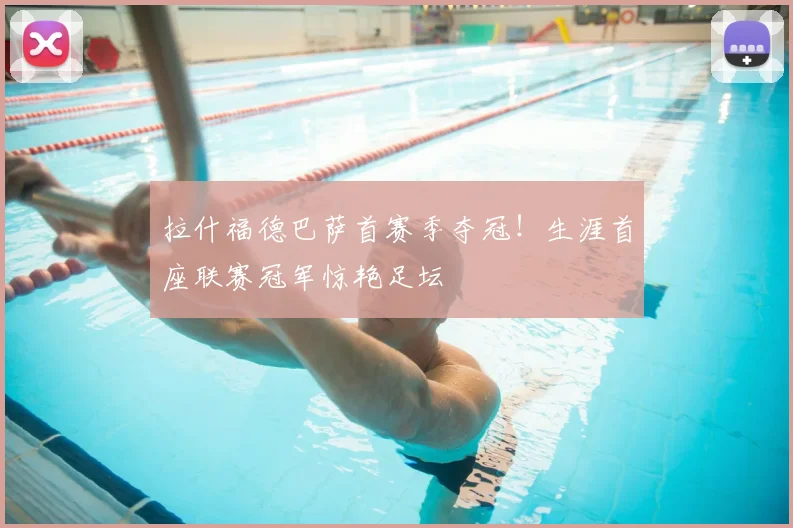拉什福德巴萨首赛季夺冠！生涯首座联赛冠军惊艳足坛