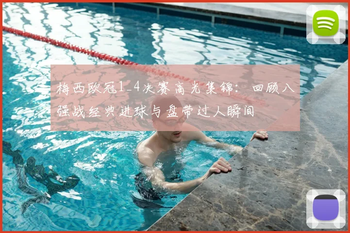 梅西欧冠1_4决赛高光集锦：回顾八强战经典进球与盘带过人瞬间