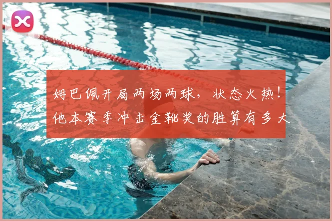 姆巴佩开局两场两球,状态火热!他本赛季冲击金靴奖的胜算有多大?