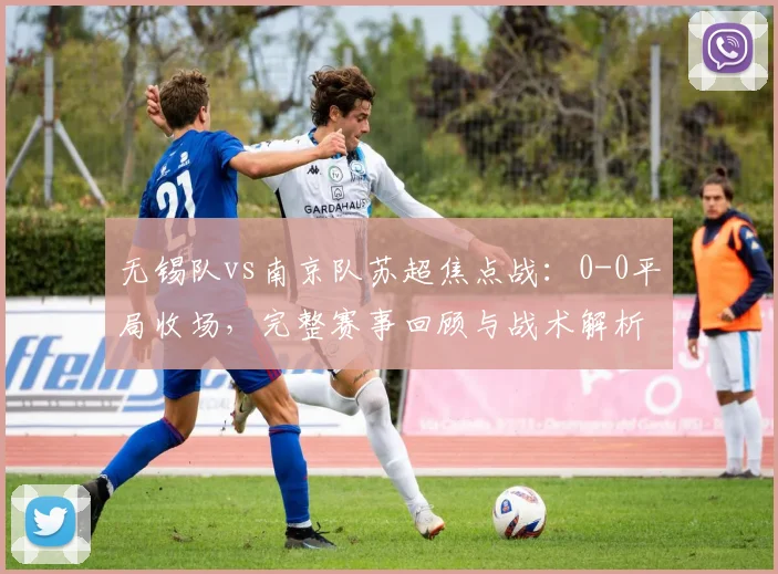 无锡队vs南京队苏超焦点战：0-0平局收场，完整赛事回顾与战术解析