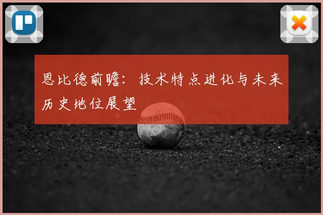 恩比德前瞻:技术特点进化与未来历史地位展望
