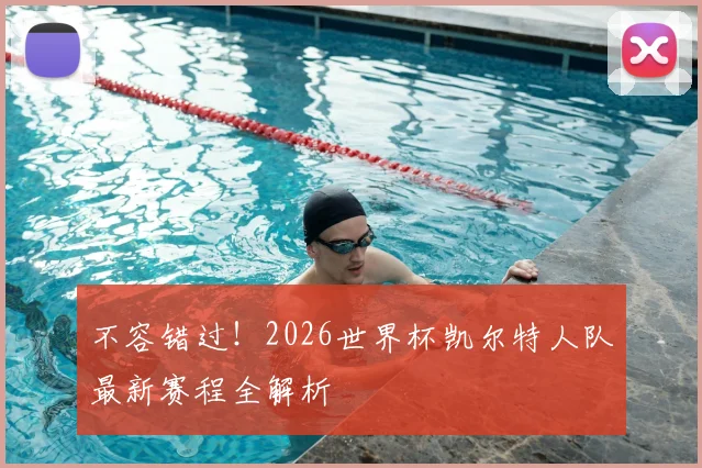 不容错过！2026世界杯凯尔特人队最新赛程全解析