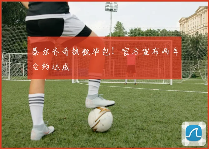 泰尔齐奇执教毕包！官方宣布两年合约达成